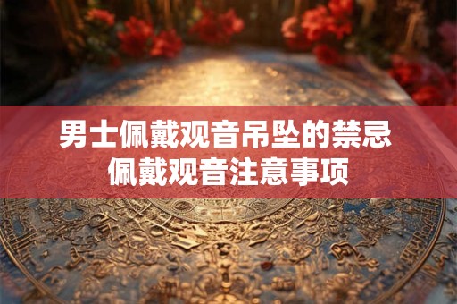 男士佩戴观音吊坠的禁忌 佩戴观音注意事项