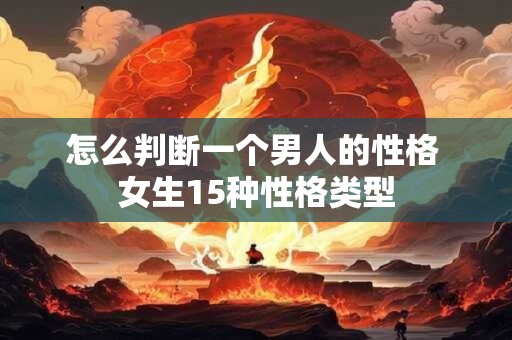 怎么判断一个男人的性格 女生15种性格类型