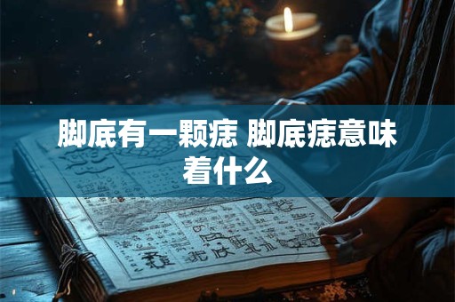 脚底有一颗痣 脚底痣意味着什么