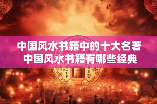 中国风水书籍中的十大名著 中国风水书籍有哪些经典名著