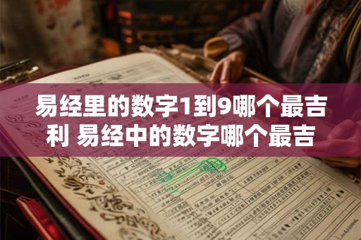 易经里的数字1到9哪个最吉利 易经中的数字哪个最吉利