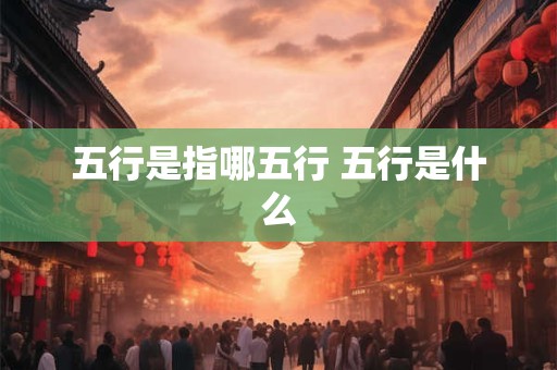 五行是指哪五行 五行是什么