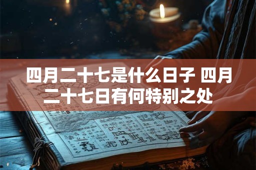 四月二十七是什么日子 四月二十七日有何特别之处