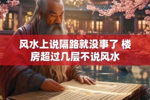 风水上说隔路就没事了 楼房超过几层不说风水