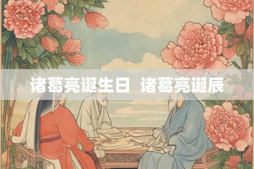 诸葛亮诞生日  诸葛亮诞辰