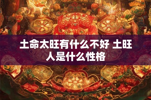 土命太旺有什么不好 土旺人是什么性格