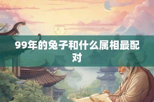 99年的兔子和什么属相最配对