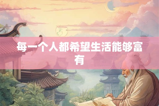 每一个人都希望生活能够富有