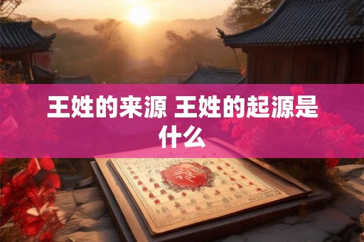 王姓的来源 王姓的起源是什么