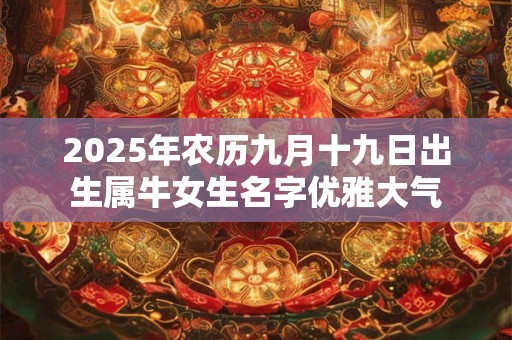 2025年农历九月十九日出生属牛女生名字优雅大气