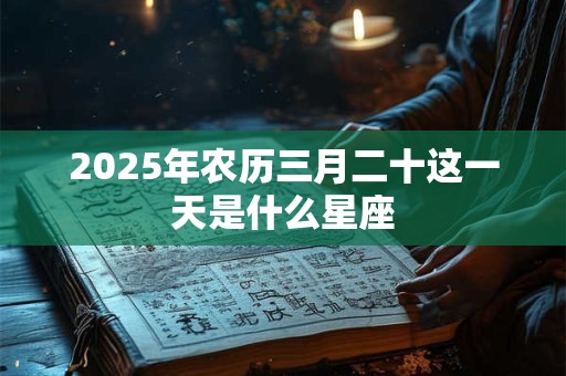 2025年农历三月二十这一天是什么星座