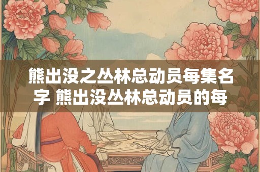 熊出没之丛林总动员每集名字 熊出没丛林总动员的每集名字是什么