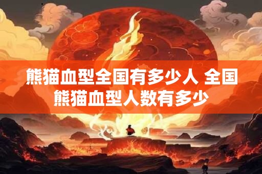 熊猫血型全国有多少人 全国熊猫血型人数有多少