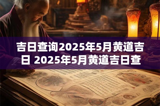 吉日查询2025年5月黄道吉日 2025年5月黄道吉日查询