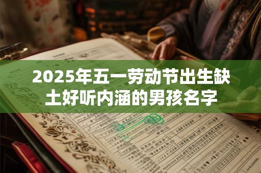 2025年五一劳动节出生缺土好听内涵的男孩名字