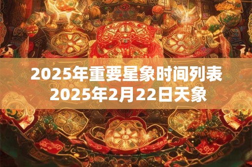 2025年重要星象时间列表 2025年2月22日天象