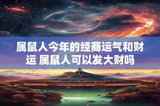 属鼠人今年的经商运气和财运 属鼠人可以发大财吗