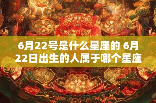 6月22号是什么星座的 6月22日出生的人属于哪个星座