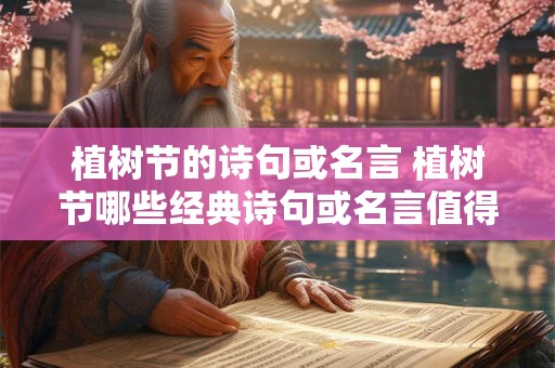 植树节的诗句或名言 植树节哪些经典诗句或名言值得铭记