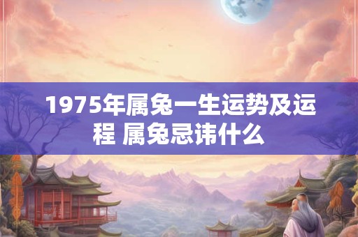 1975年属兔一生运势及运程 属兔忌讳什么