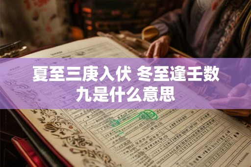 夏至三庚入伏 冬至逢壬数九是什么意思 夏至三庚入伏 冬至逢壬数九是什么意思