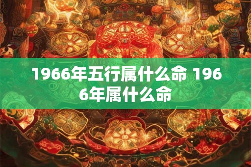 1966年五行属什么命 1966年属什么命
