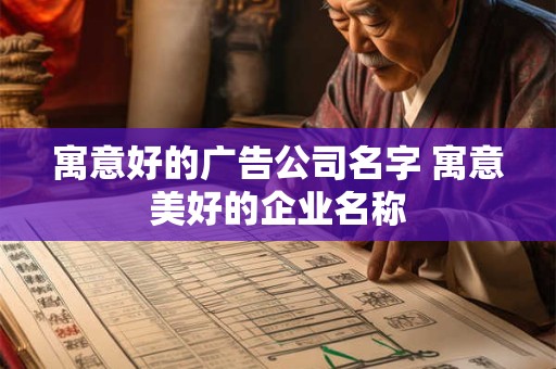 寓意好的广告公司名字 寓意美好的企业名称