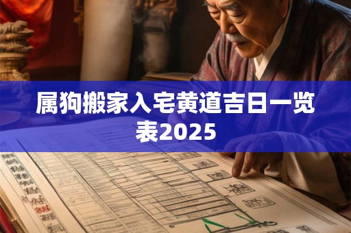 属狗搬家入宅黄道吉日一览表2025