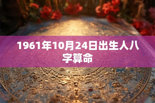 1961年10月24日出生人八字算命