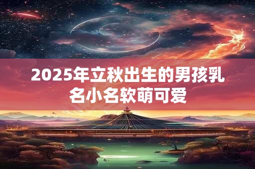 2025年立秋出生的男孩乳名小名软萌可爱