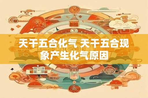 天干五合化气 天干五合现象产生化气原因