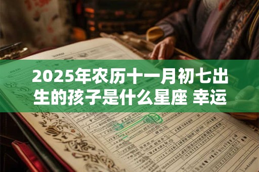 2025年农历十一月初七出生的孩子是什么星座 幸运色是什么