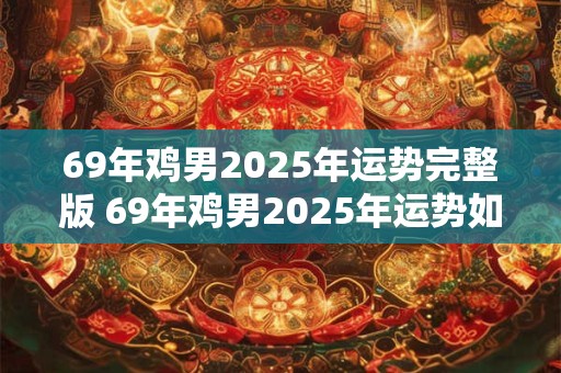 69年鸡男2025年运势完整版 69年鸡男2025年运势如何