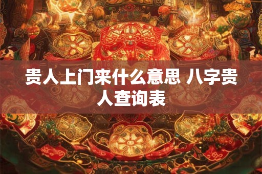 贵人上门来什么意思 八字贵人查询表