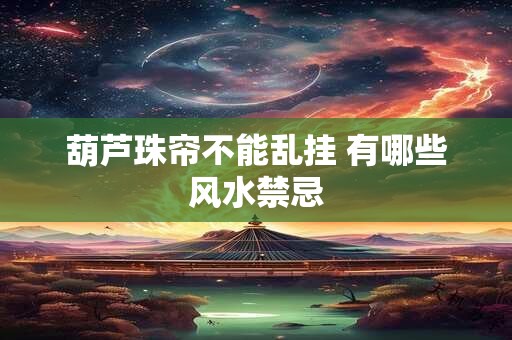 葫芦珠帘不能乱挂 有哪些风水禁忌