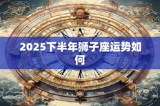 2025下半年狮子座运势如何