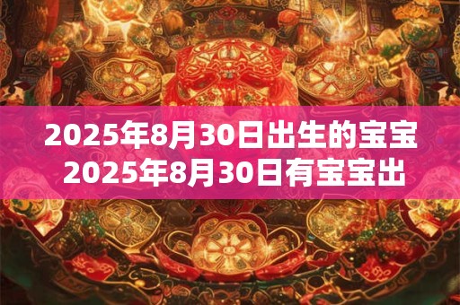 2025年8月30日出生的宝宝 2025年8月30日有宝宝出生吗