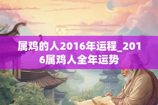 属鸡的人2016年运程_2016属鸡人全年运势