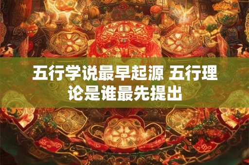 五行学说最早起源 五行理论是谁最先提出