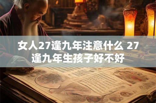 女人27逢九年注意什么 27逢九年生孩子好不好