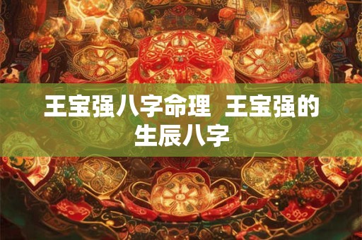 王宝强八字命理  王宝强的生辰八字