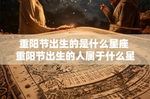 重阳节出生的是什么星座 重阳节出生的人属于什么星座