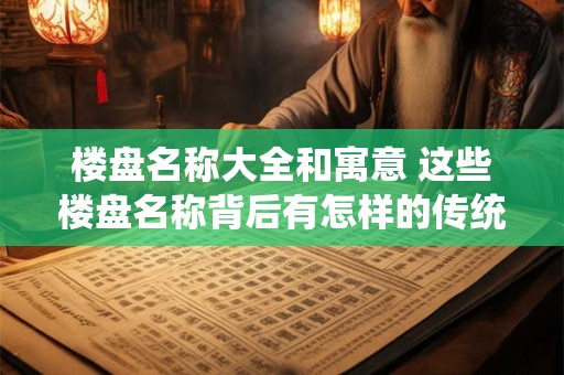 楼盘名称大全和寓意 这些楼盘名称背后有怎样的传统寓意
