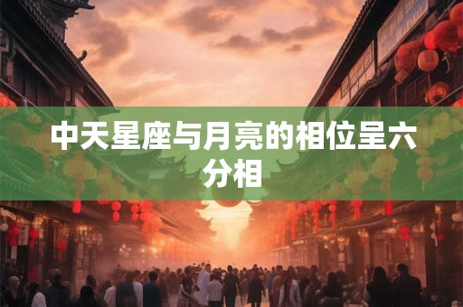中天星座与月亮的相位呈六分相