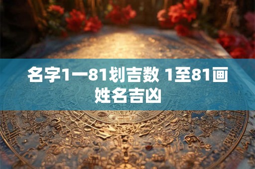 名字1一81划吉数 1至81画姓名吉凶