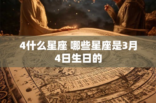 4什么星座 哪些星座是3月4日生日的