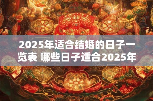 2025年适合结婚的日子一览表 哪些日子适合2025年结婚