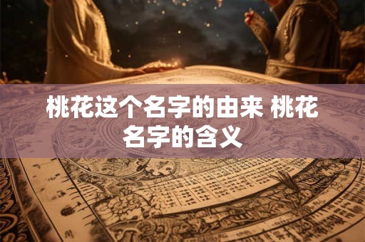 桃花这个名字的由来 桃花名字的含义 桃花这个名字的由来 桃花名字的含义