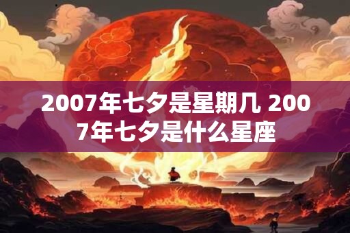 2007年七夕是星期几 2007年七夕是什么星座