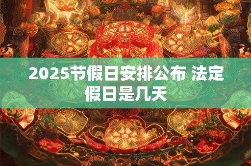 2025节假日安排公布 法定假日是几天